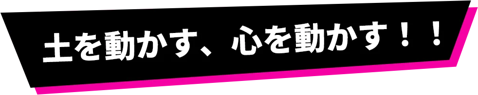 土を動かす、心を動かす！！